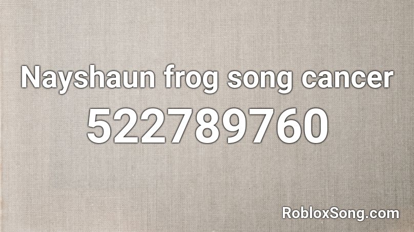 Nayshaun Frog Song Cancer Roblox Id Roblox Music Codes - cancer roblox song id