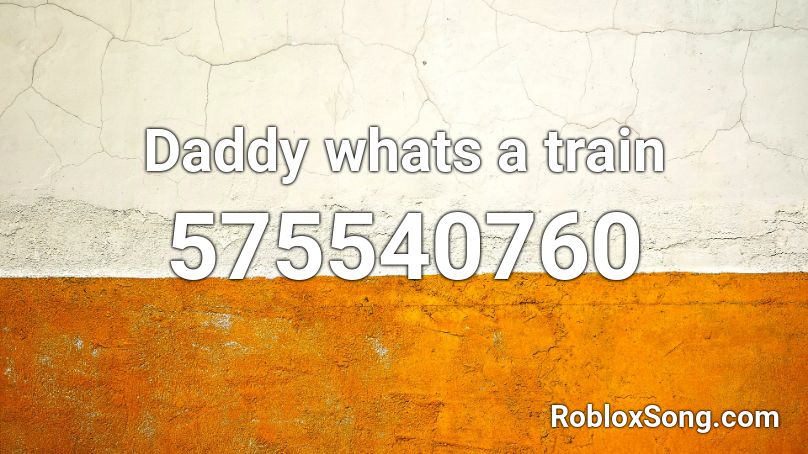 Daddy whats a train Roblox ID