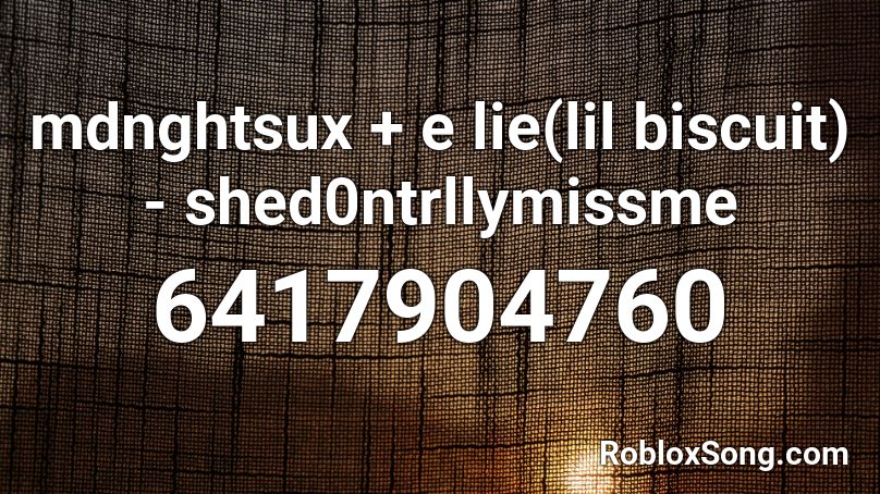 mdnghtsux + e lie(lil biscuit) - shed0ntrllymissme Roblox ID