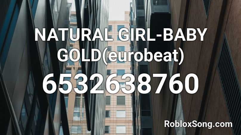 NATURAL GIRL-BABY GOLD(eurobeat) Roblox ID