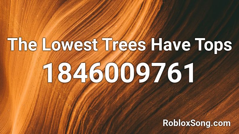 The Lowest Trees Have Tops Roblox ID