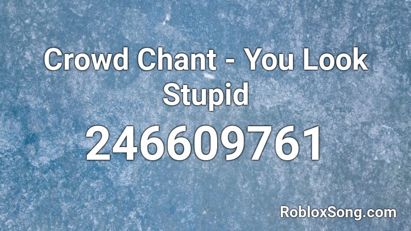Crowd Chant - You Look Stupid Roblox ID