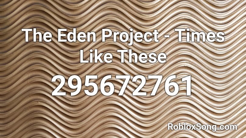 The Eden Project - Times Like These  Roblox ID
