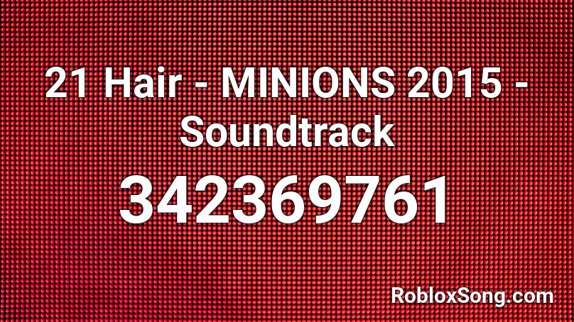 21 Hair - MINIONS 2015 - Soundtrack Roblox ID