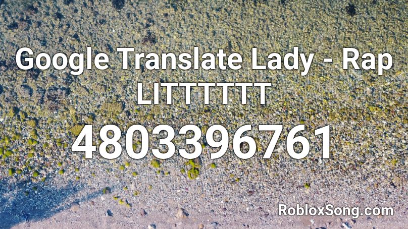 Google Translate Lady - Rap LITTTTTT Roblox ID