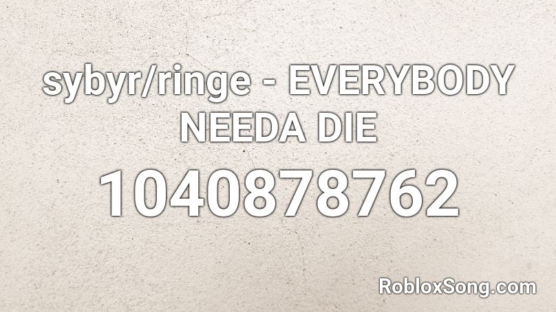 sybyr/ringe - EVERYBODY NEEDA DIE Roblox ID