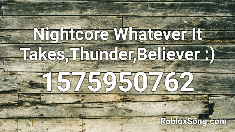 Nightcore Whatever It Takes Thunder Believer Roblox Id Roblox Music Codes - whateve it takes roblox code