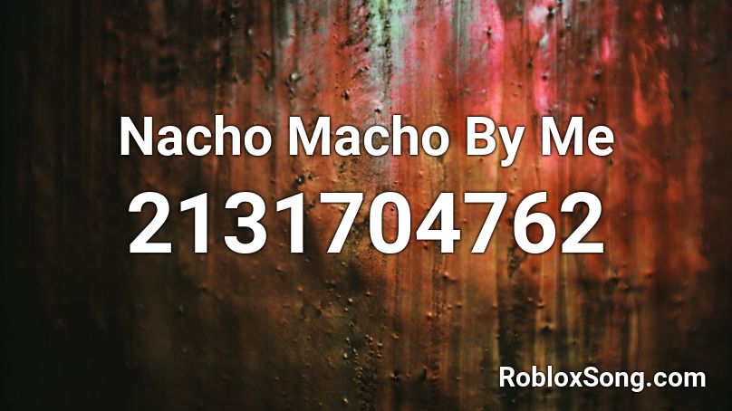Nacho Macho By Me Roblox ID