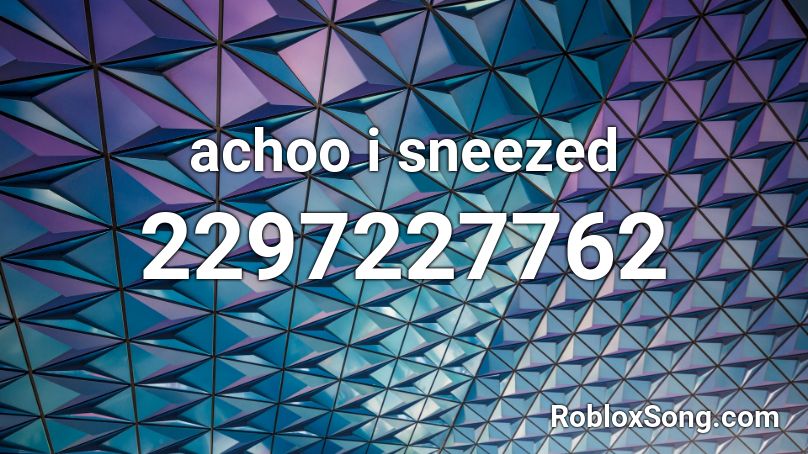 achoo i sneezed Roblox ID