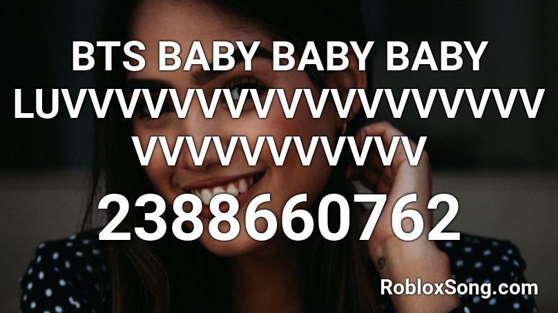 BTS BABY BABY BABY LUVVVVVVVVVVVVVVVVVVVVVVVVVVVVV Roblox ID
