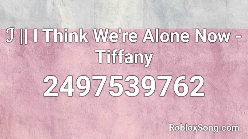 ℐ I Think We Re Alone Now Tiffany Roblox Id Roblox Music Codes - roblox the song alone