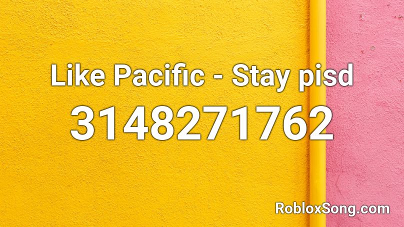 Like Pacific - Stay pisd Roblox ID
