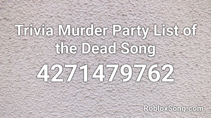 Trivia Murder Party List Of The Dead Song Roblox Id Roblox Music Codes - id songs for roblox list