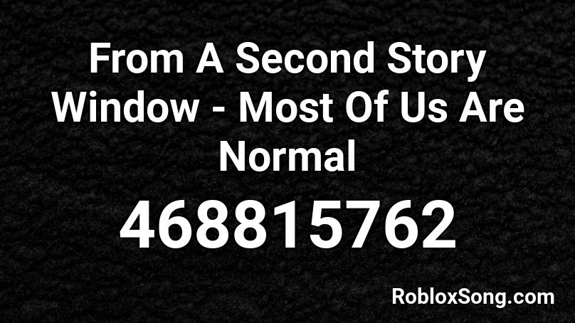 From A Second Story Window - Most Of Us Are Normal Roblox ID
