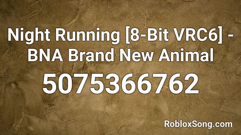 Night Running [8-Bit VRC6] - BNA Brand New Animal  Roblox ID