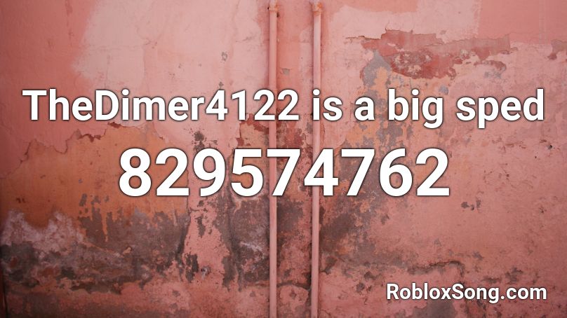 TheDimer4122 is a big sped Roblox ID