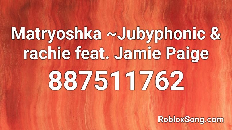 Matryoshka ~Jubyphonic & rachie feat. Jamie Paige  Roblox ID
