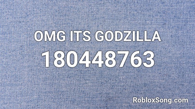 OMG ITS GODZILLA Roblox ID