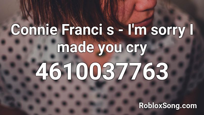 Connie Franci s - I'm sorry I made you cry Roblox ID