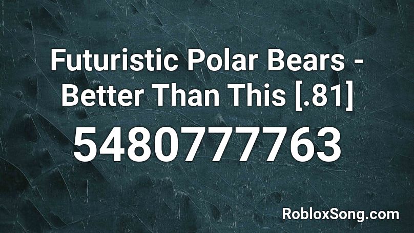 Futuristic Polar Bears - Better Than This [.81] Roblox ID