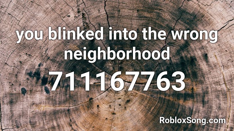 you blinked into the wrong neighborhood  Roblox ID