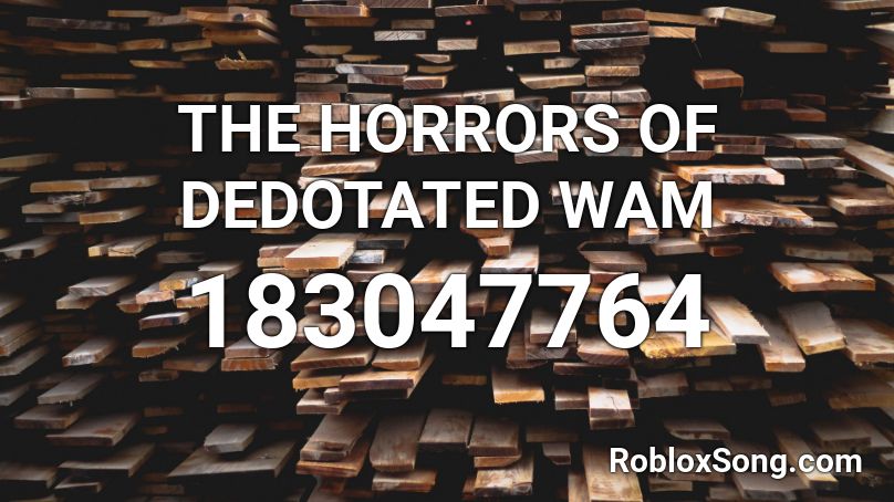 THE HORRORS OF DEDOTATED WAM Roblox ID