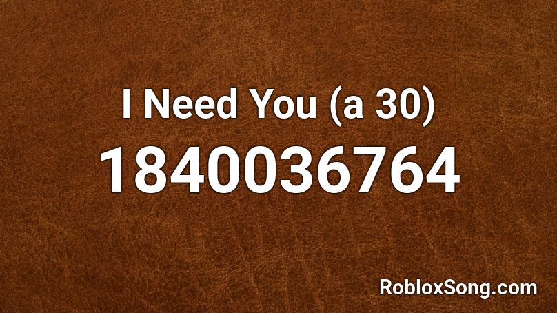 I Need You (a 30) Roblox ID