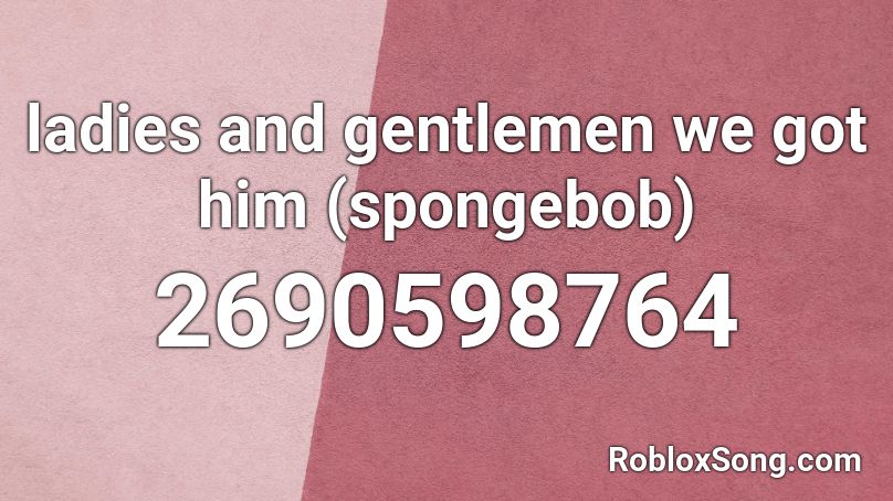 ladies and gentlemen we got him (spongebob) Roblox ID