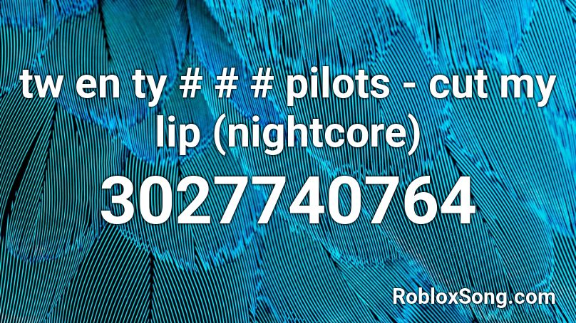 tw en ty # # # pilots - cut my lip (nightcore) Roblox ID