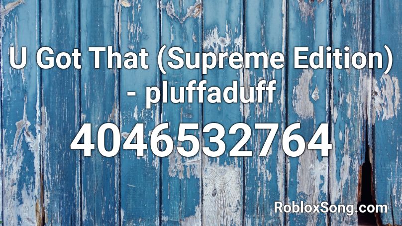U Got That Supreme Edition Pluffaduff Roblox Id Roblox Music Codes - u got that camellia neurofunk remix roblox id