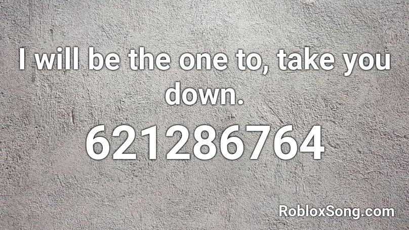 I will be the one to, take you down. Roblox ID