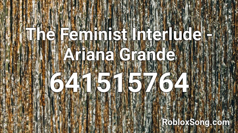 The Feminist Interlude - Ariana Grande  Roblox ID