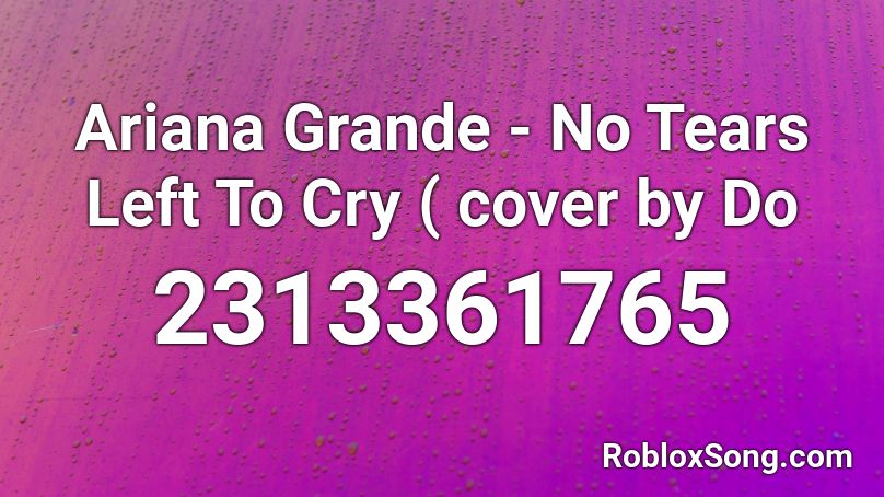 Ariana Grande - No Tears Left To Cry ( cover by Do Roblox ID
