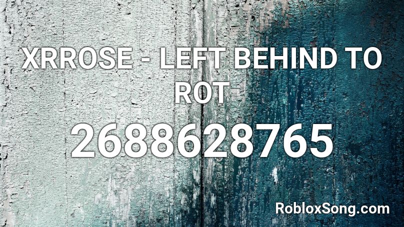 Xrrose Left Behind To Rot Roblox Id Roblox Music Codes - left behind roblox id code