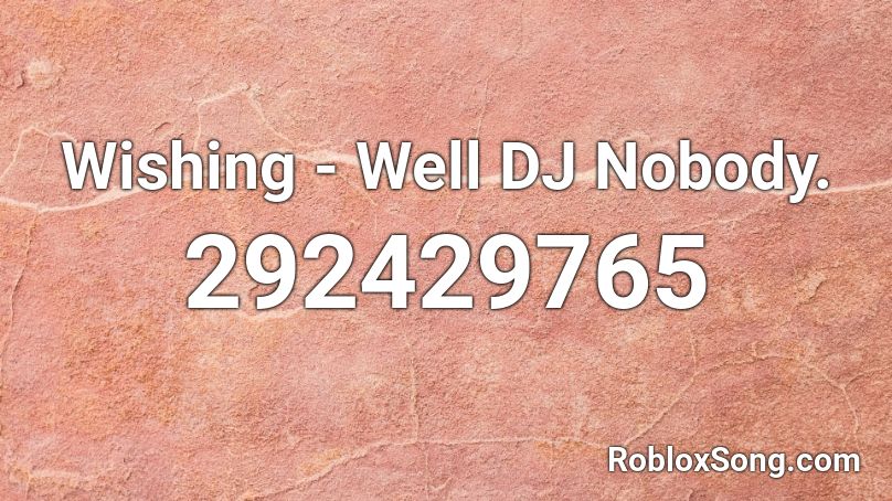 Wishing - Well DJ Nobody. Roblox ID