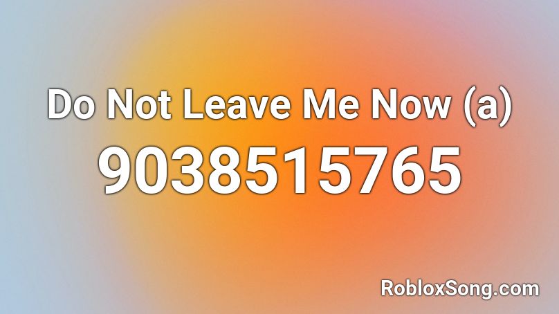 Do Not Leave Me Now (a) Roblox ID