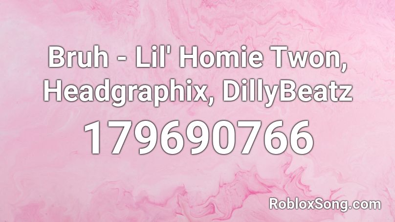 Bruh - Lil' Homie Twon, Headgraphix, DillyBeatz Roblox ID