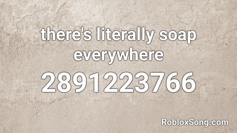 there's literally soap everywhere Roblox ID
