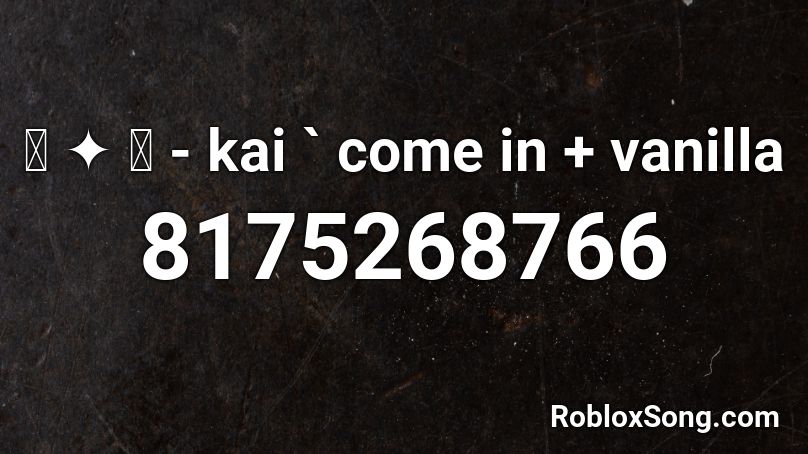 ꒰ ✦ ꒱ - kai ` come in + vanilla Roblox ID