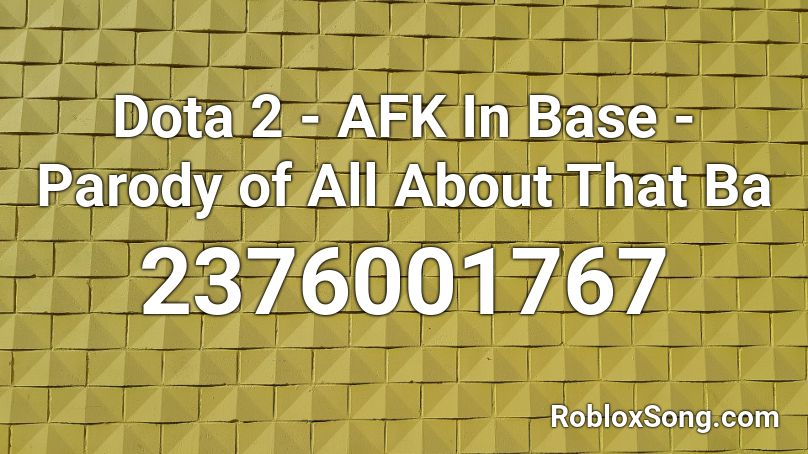 Dota 2 - AFK In Base - Parody of All About That Ba Roblox ID
