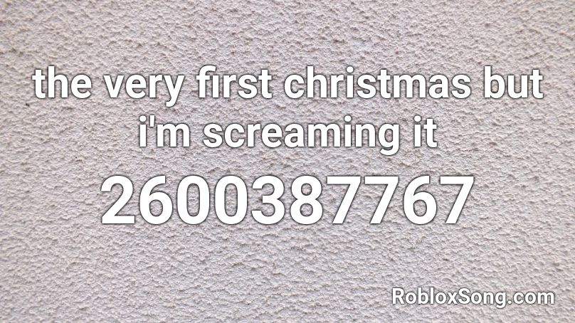the very first christmas but i'm screaming it Roblox ID