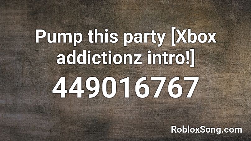 Pump this party [Xbox addictionz intro!] Roblox ID