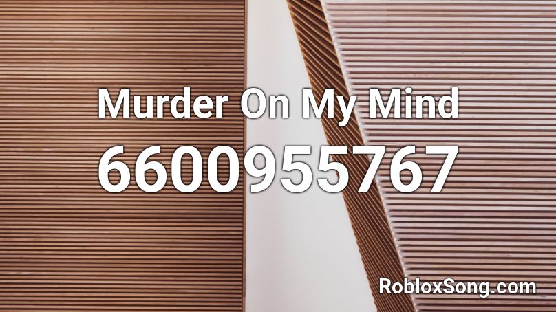 In My Mind Song Id - murder on my mind parody roblox id
