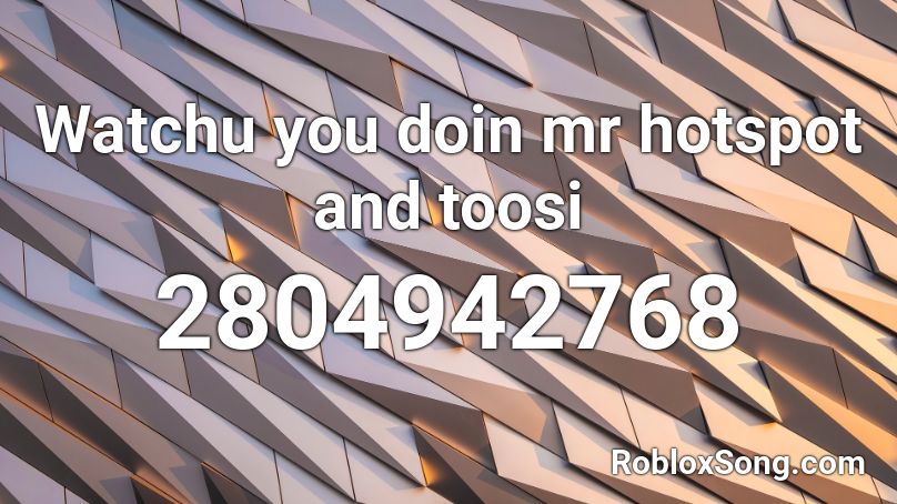 Watchu you doin mr hotspot and toosi  Roblox ID