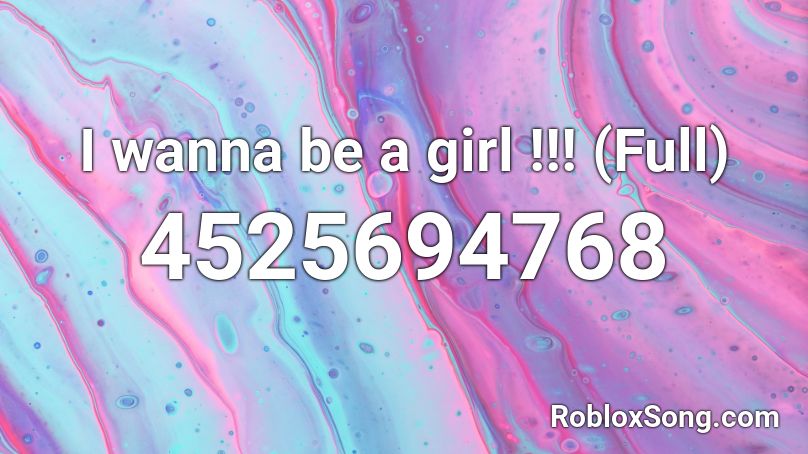 I wanna be a girl !!! (Full) Roblox ID