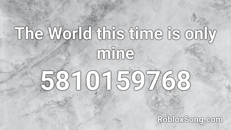 The World this time is only mine Roblox ID