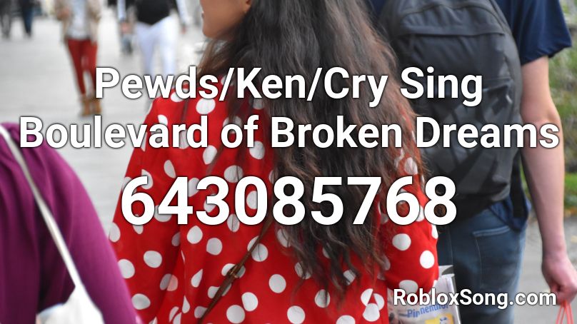 Pewds/Ken/Cry Sing Boulevard of Broken Dreams Roblox ID