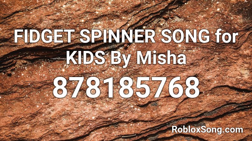 FIDGET SPINNER SONG for KIDS By Misha Roblox ID