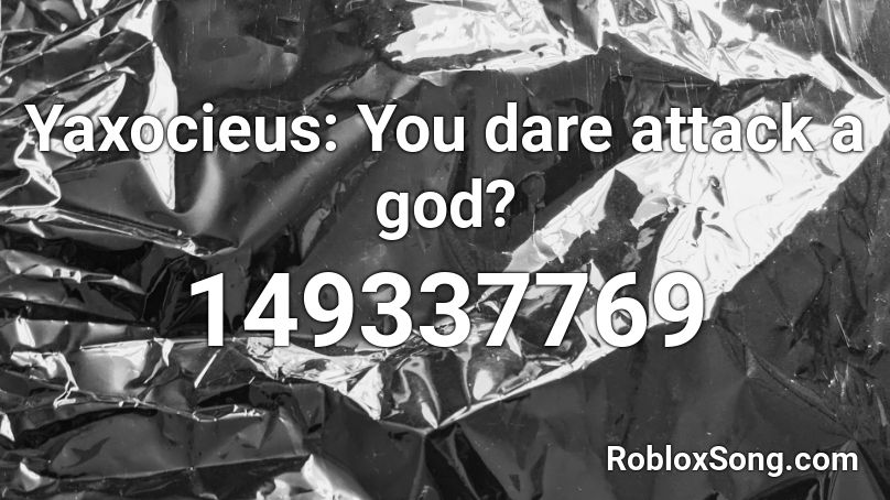 Yaxocieus: You dare attack a god? Roblox ID