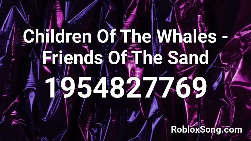 Children Of The Whales - Friends Of The Sand  Roblox ID